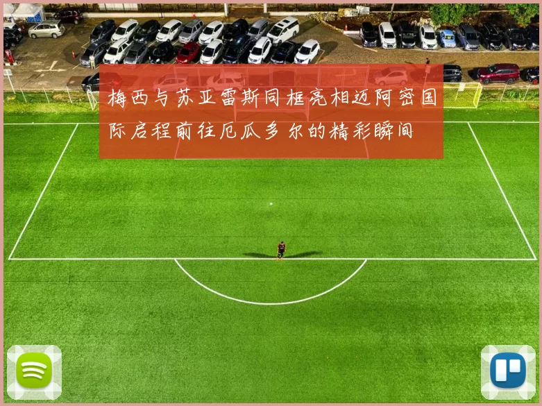梅西与苏亚雷斯同框亮相迈阿密国际启程前往厄瓜多尔的精彩瞬间