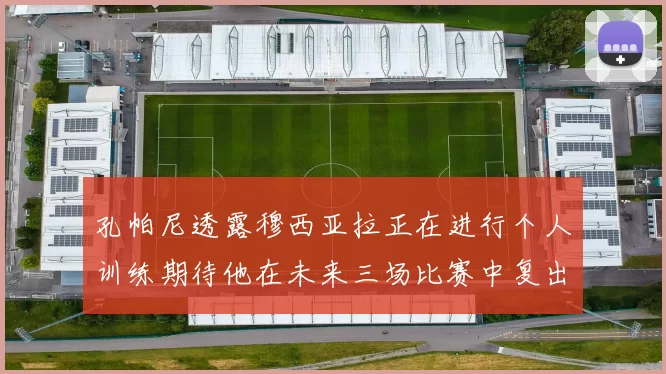孔帕尼透露穆西亚拉正在进行个人训练期待他在未来三场比赛中复出