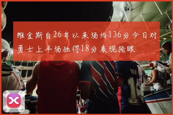 维金斯自26年以来场均136分今日对勇士上半场独得18分表现抢眼