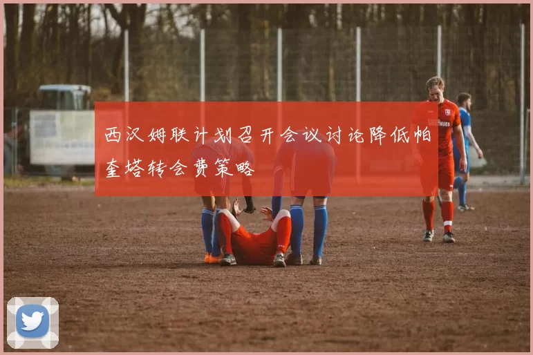 西汉姆联计划召开会议讨论降低帕奎塔转会费策略