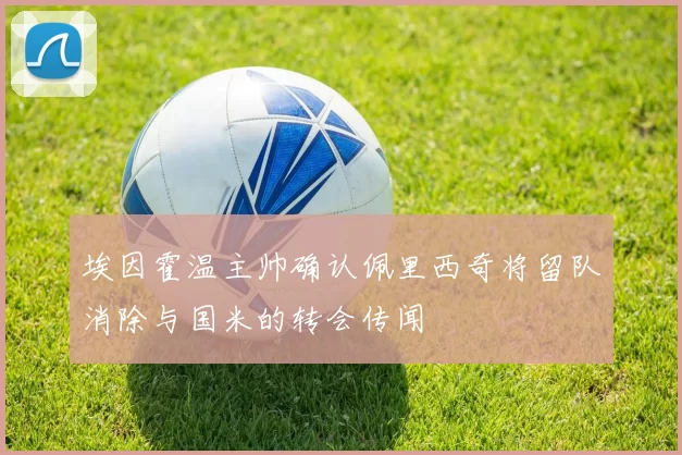 埃因霍温主帅确认佩里西奇将留队消除与国米的转会传闻