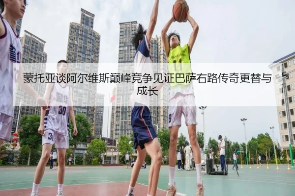 蒙托亚谈阿尔维斯巅峰竞争见证巴萨右路传奇更替与成长